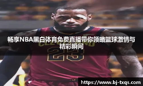 畅享NBA黑白体育免费直播带你领略篮球激情与精彩瞬间