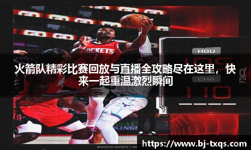 火箭队精彩比赛回放与直播全攻略尽在这里，快来一起重温激烈瞬间