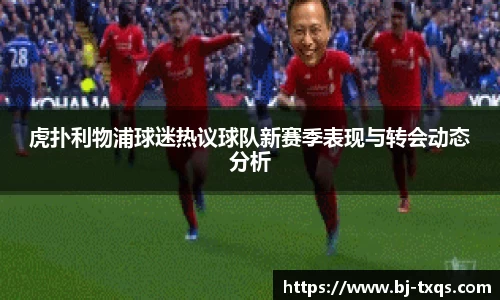 虎扑利物浦球迷热议球队新赛季表现与转会动态分析