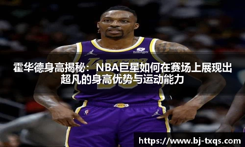 霍华德身高揭秘：NBA巨星如何在赛场上展现出超凡的身高优势与运动能力